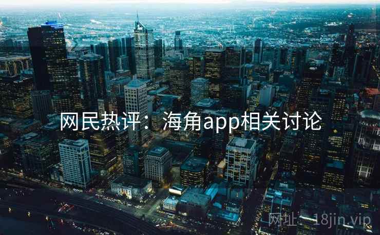 网民热评：海角app相关讨论