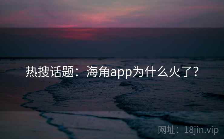 热搜话题：海角app为什么火了？