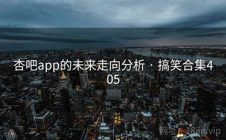 杏吧app的未来走向分析 · 搞笑合集405
