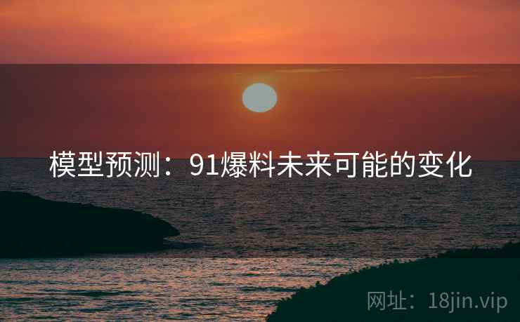模型预测：91爆料未来可能的变化