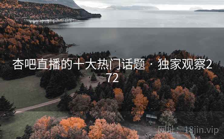 杏吧直播的十大热门话题 · 独家观察272
