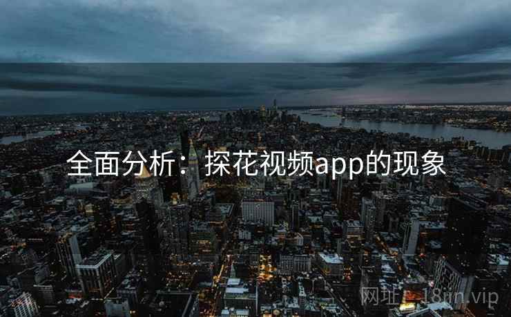 全面分析：探花视频app的现象
