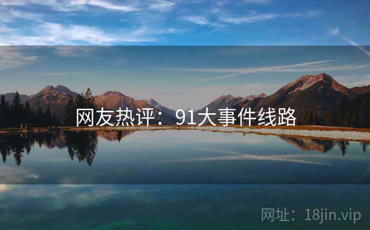 网友热评:91大事件线路